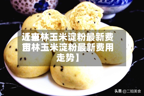 近来【吉林玉米淀粉最新费用吉林玉米淀粉最新费用走势】