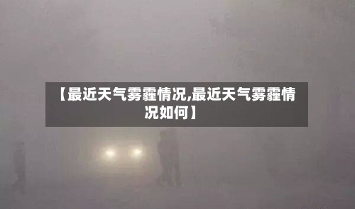 【最近天气雾霾情况,最近天气雾霾情况如何】