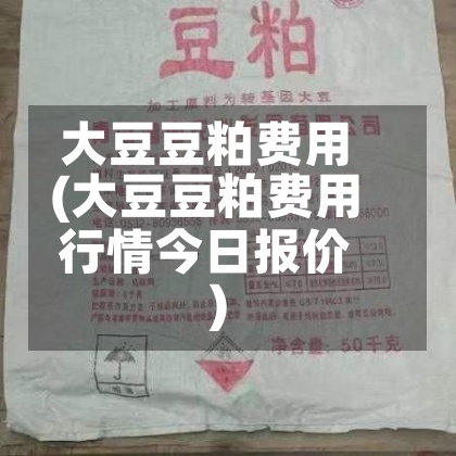 大豆豆粕费用(大豆豆粕费用行情今日报价)-第2张图片