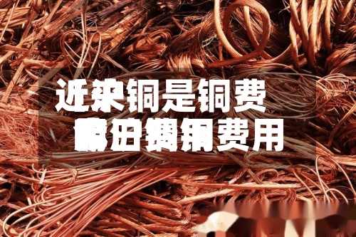 近来【沪铜是铜费用嘛沪铜铜费用今日费用】-第2张图片