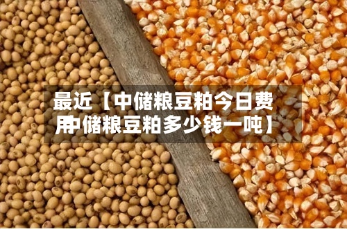 最近【中储粮豆粕今日费用
,中储粮豆粕多少钱一吨】-第2张图片