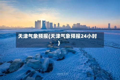 天津气象预报(天津气象预报24小时)-第3张图片