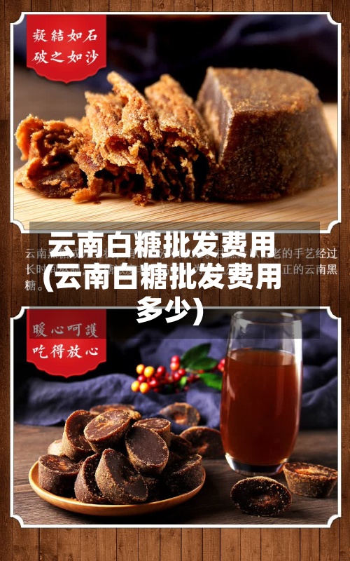云南白糖批发费用(云南白糖批发费用多少)