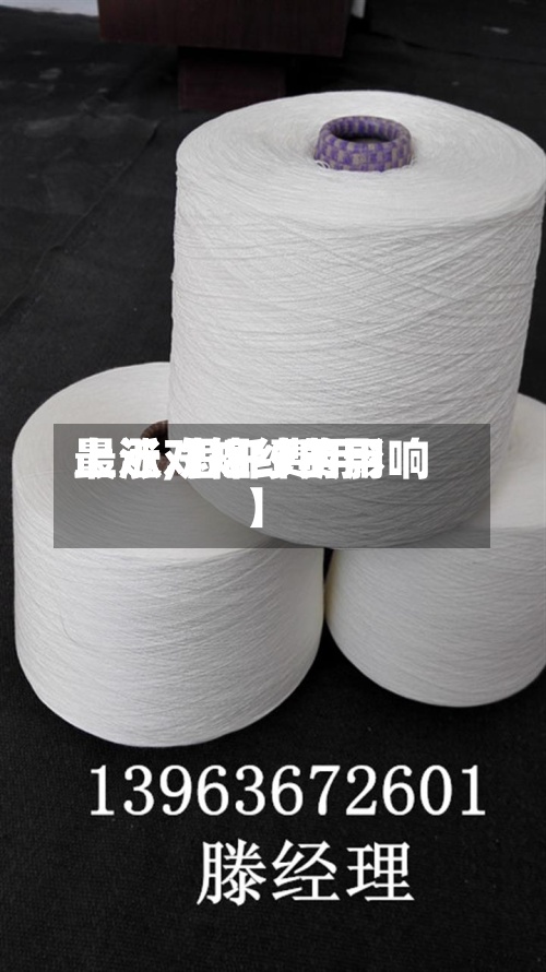 最近【短纤费用上涨,短纤费用上涨对棉纱的影响】