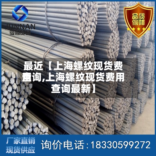 最近【上海螺纹现货费用
查询,上海螺纹现货费用
查询最新】-第2张图片