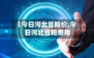 【今日河北豆粕价,今日河北豆粕费用
】-第2张图片