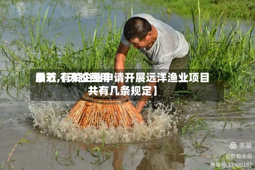 最近【天胶费用季节,有关企业申请开展远洋渔业项目共有几条规定】-第2张图片