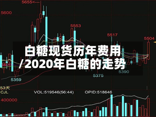 白糖现货历年费用/2020年白糖的走势