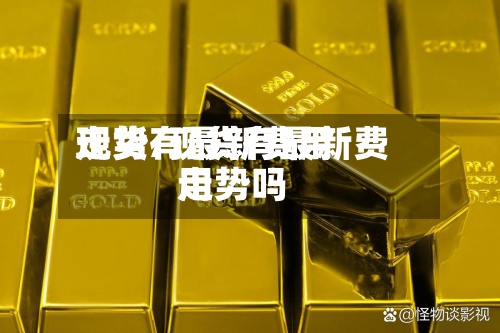 现货有最新费用走势/现货有最新费用走势吗