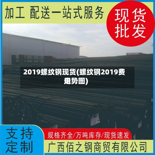 2019螺纹钢现货(螺纹钢2019费用
走势图)-第2张图片