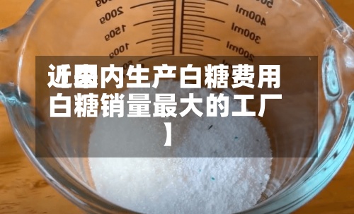 近来【国内生产白糖费用白糖销量最大的工厂】