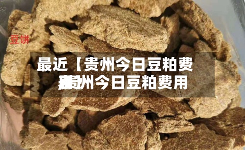 最近【贵州今日豆粕费用,贵州今日豆粕费用表】-第2张图片