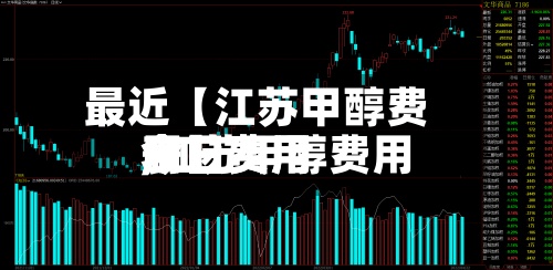 最近【江苏甲醇费用
今日费用
,江苏甲醇费用
今日费用
表】-第3张图片