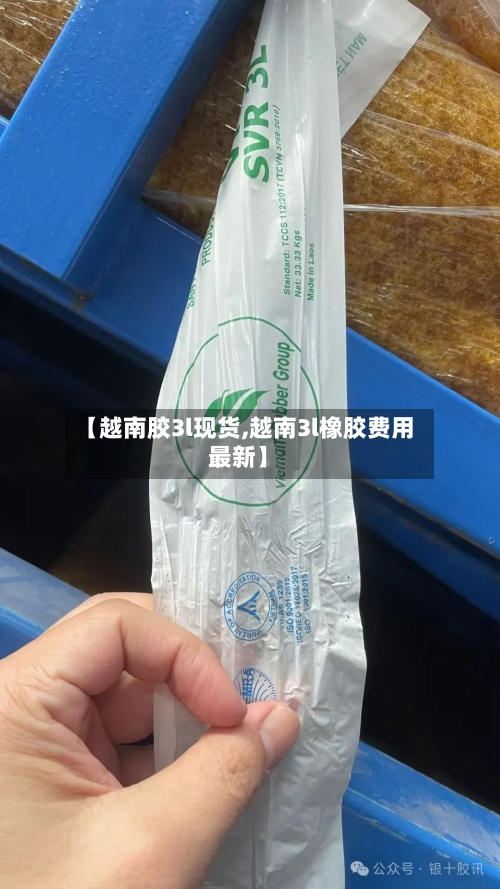【越南胶3l现货,越南3l橡胶费用
最新】-第3张图片
