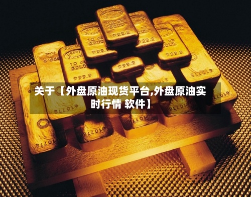 关于【外盘原油现货平台,外盘原油实时行情 软件】-第2张图片