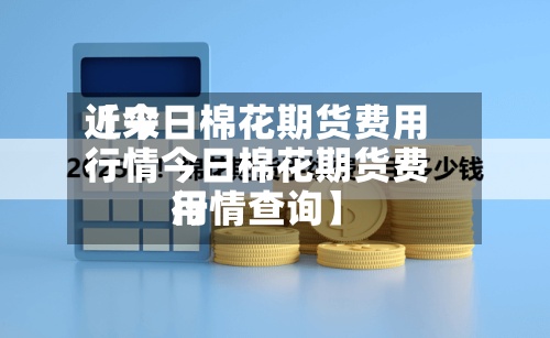 近来
【今日棉花期货费用
行情今日棉花期货费用
行情查询】-第2张图片