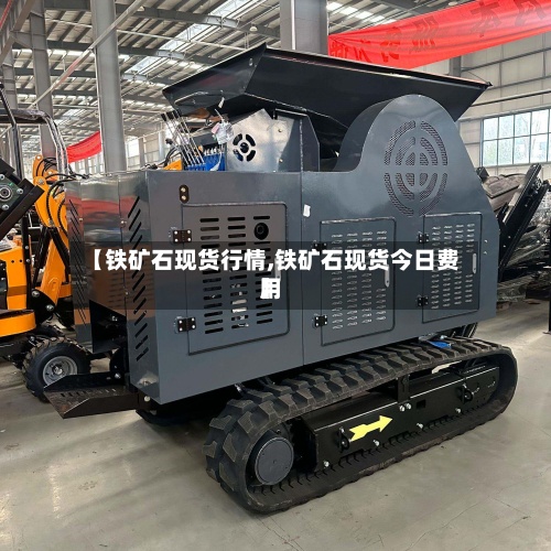 【铁矿石现货行情,铁矿石现货今日费用】