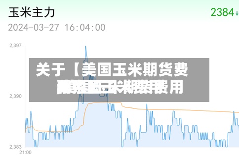 关于【美国玉米期货费用,美国玉米期货费用和中国玉米费用关系】