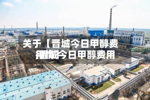 关于【晋城今日甲醇费用
,晋城今日甲醇费用
行情】-第2张图片