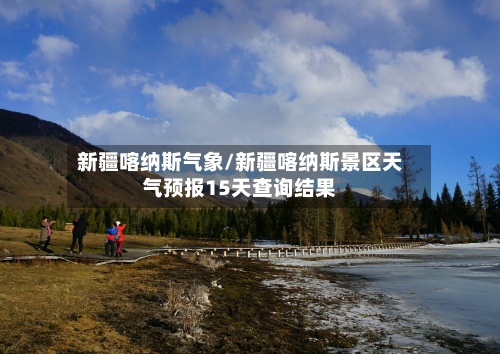 新疆喀纳斯气象/新疆喀纳斯景区天气预报15天查询结果-第2张图片