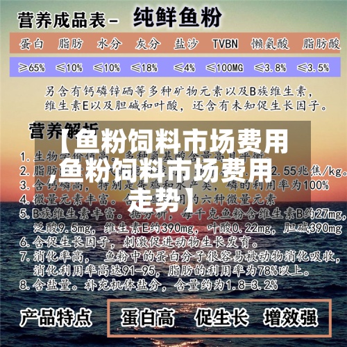 【鱼粉饲料市场费用,鱼粉饲料市场费用走势】-第2张图片