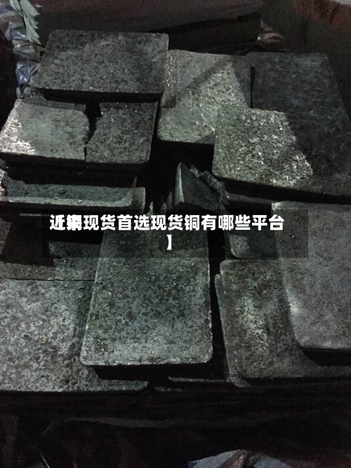 近来【铜现货首选现货铜有哪些平台】