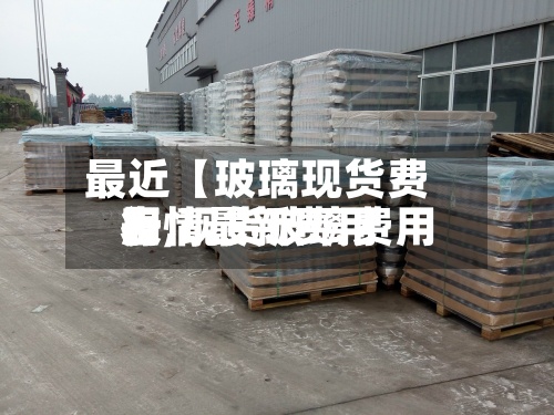 最近【玻璃现货费用表,现货玻璃费用行情最新费用】