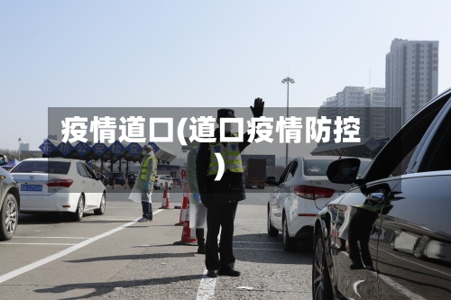 疫情道口(道口疫情防控)