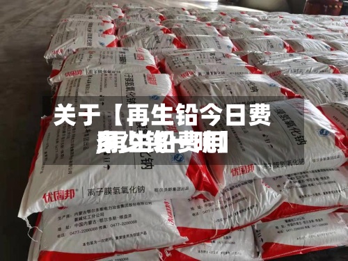 关于【再生铅今日费用,再生铅费用多少钱一吨】