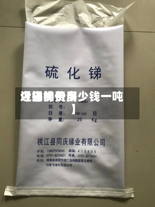 近来
【锑的费用
今日锑价多少钱一吨】-第2张图片