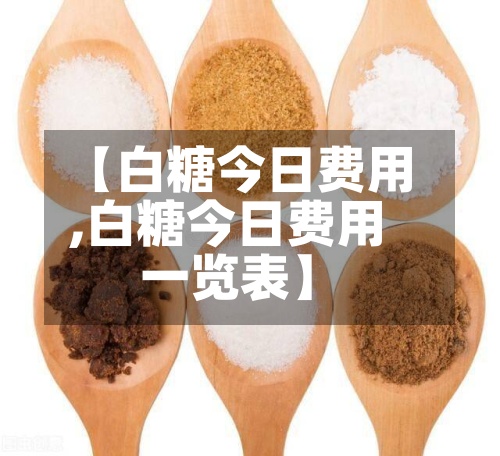 【白糖今日费用,白糖今日费用一览表】