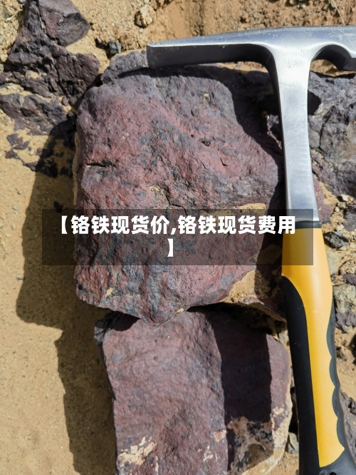【铬铁现货价,铬铁现货费用】-第2张图片