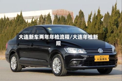 大连新车两年年检流程/大连年检新规-第1张图片
