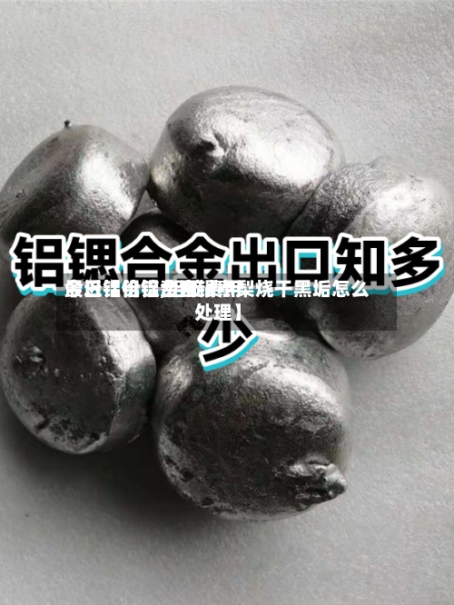 最近【铝锭费用今日铝价铝,铝锭费用今日铝价铝合金锅煮梨烧干黑垢怎么处理】-第2张图片