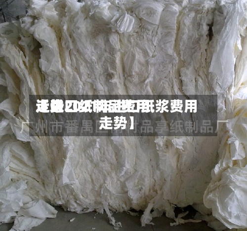 近来
【进口纸制品费用
走势2021年进口纸浆费用
走势】-第2张图片