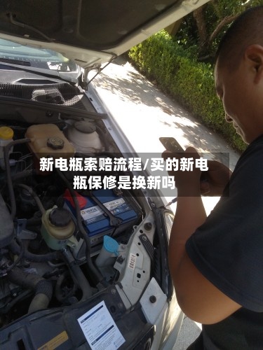 新电瓶索赔流程/买的新电瓶保修是换新吗