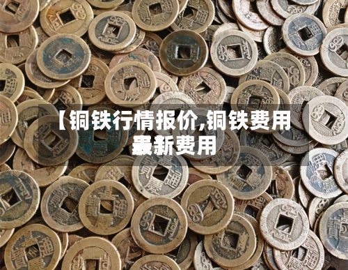 【铜铁行情报价,铜铁费用
最新费用
表】-第2张图片