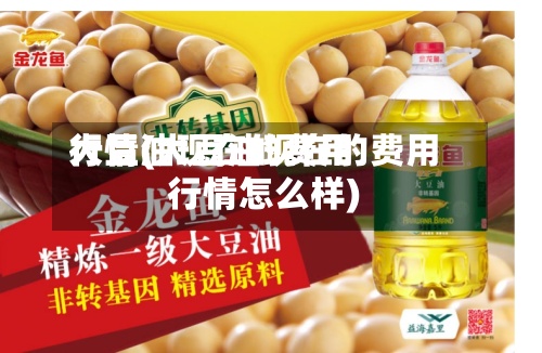 大豆油现在的费用行情(大豆油现在的费用行情怎么样)