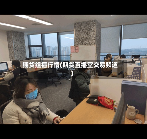 期货组播行情(期货直播室交易频道)