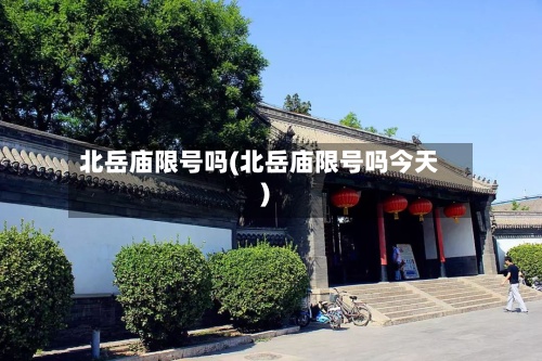北岳庙限号吗(北岳庙限号吗今天)-第2张图片