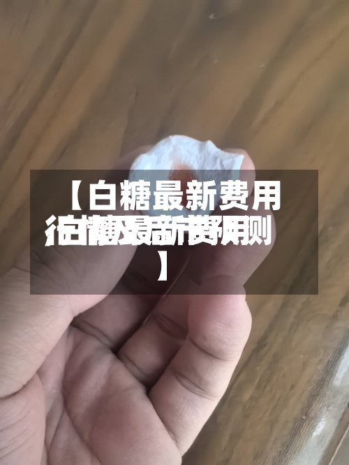 【白糖最新费用
,白糖最新费用
行情及后市预测】