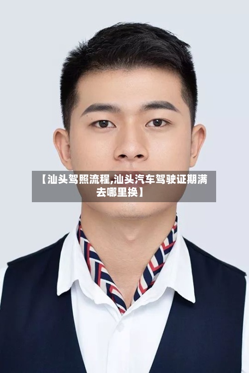 【汕头驾照流程,汕头汽车驾驶证期满去哪里换】