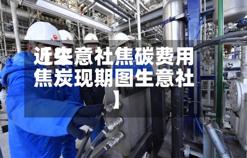 近来【生意社焦碳费用焦炭现期图生意社】