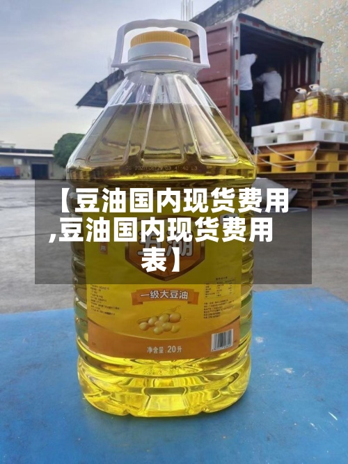 【豆油国内现货费用,豆油国内现货费用表】-第1张图片