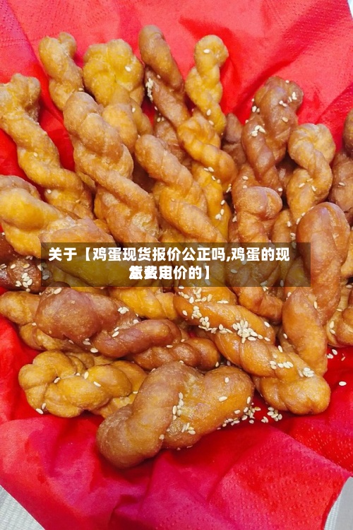 关于【鸡蛋现货报价公正吗,鸡蛋的现货费用怎么定价的】