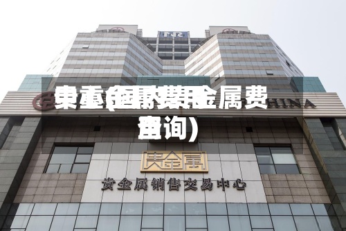 贵重金属费用中心(国内贵金属费用查询)