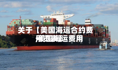 关于【美国海运合约费用
,美国海运费用
一览表】-第2张图片
