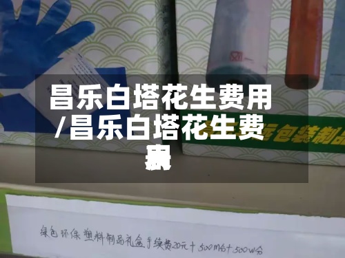 昌乐白塔花生费用/昌乐白塔花生费用表