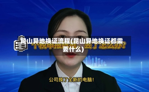 昆山异地换证流程(昆山异地换证都需要什么)-第3张图片