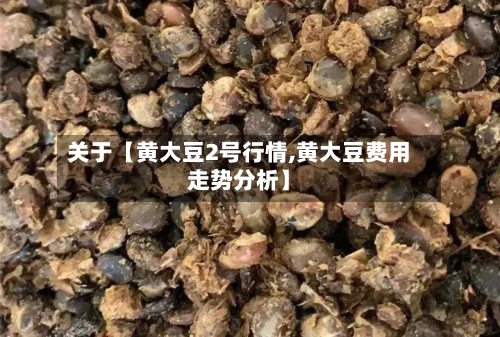 关于【黄大豆2号行情,黄大豆费用走势分析】-第3张图片